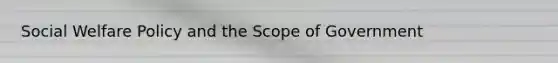 Social Welfare Policy and the Scope of Government