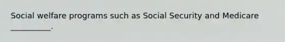 Social welfare programs such as Social Security and Medicare __________.