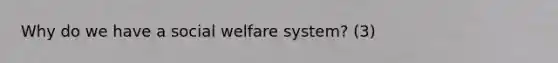 Why do we have a social welfare system? (3)