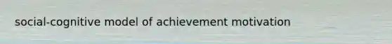 social-cognitive model of achievement motivation