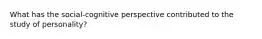 What has the social-cognitive perspective contributed to the study of personality?