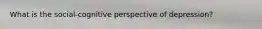 What is the social-cognitive perspective of depression?
