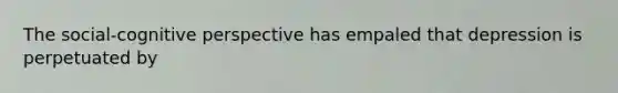 The social-cognitive perspective has empaled that depression is perpetuated by