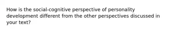 How is the social-cognitive perspective of personality development different from the other perspectives discussed in your text?