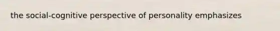 the social-cognitive perspective of personality emphasizes