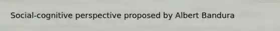 Social-cognitive perspective proposed by Albert Bandura