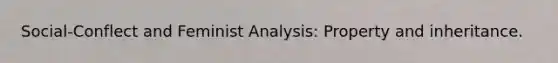 Social-Conflect and Feminist Analysis: Property and inheritance.