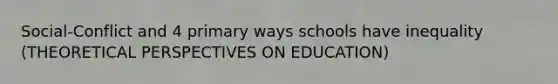 Social-Conflict and 4 primary ways schools have inequality (THEORETICAL PERSPECTIVES ON EDUCATION)