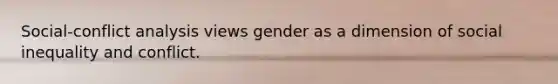 Social-conflict analysis views gender as a dimension of social inequality and conflict.