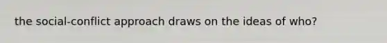 the social-conflict approach draws on the ideas of who?