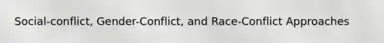 Social-conflict, Gender-Conflict, and Race-Conflict Approaches