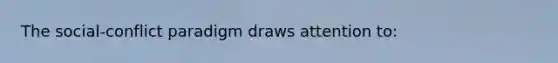 The social-conflict paradigm draws attention to:
