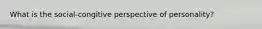 What is the social-congitive perspective of personality?