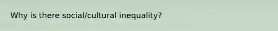 Why is there social/cultural inequality?