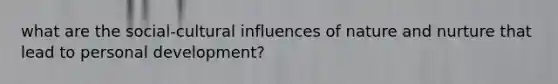 what are the social-cultural influences of nature and nurture that lead to personal development?