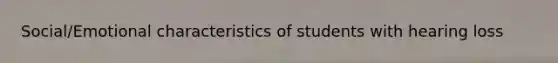 Social/Emotional characteristics of students with hearing loss