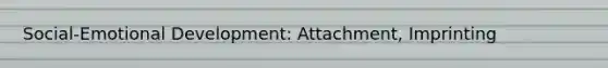 Social-Emotional Development: Attachment, Imprinting