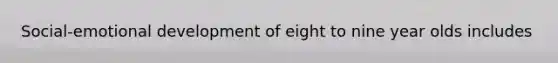 Social-emotional development of eight to nine year olds includes