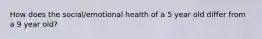 How does the social/emotional health of a 5 year old differ from a 9 year old?