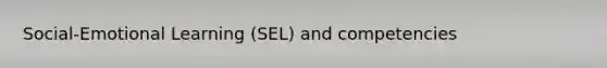 Social-Emotional Learning (SEL) and competencies