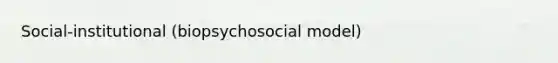 Social-institutional (biopsychosocial model)