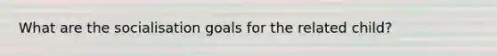 What are the socialisation goals for the related child?