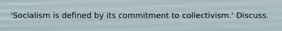 'Socialism is defined by its commitment to collectivism.' Discuss.