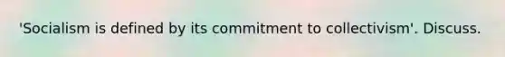 'Socialism is defined by its commitment to collectivism'. Discuss.