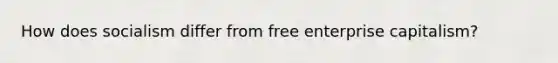 How does socialism differ from free enterprise capitalism?