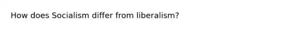 How does Socialism differ from liberalism?