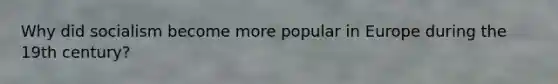 Why did socialism become more popular in Europe during the 19th century?
