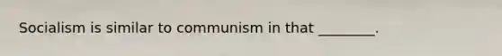 Socialism is similar to communism in that ________.