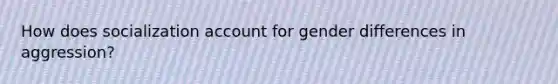 How does socialization account for gender differences in aggression?
