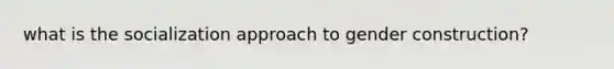 what is the socialization approach to gender construction?