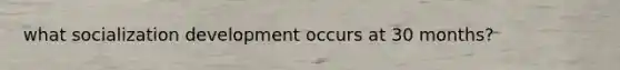 what socialization development occurs at 30 months?