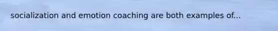 socialization and emotion coaching are both examples of...