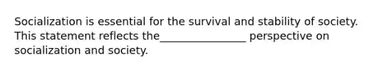 Socialization is essential for the survival and stability of society. This statement reflects the________________ perspective on socialization and society.​
