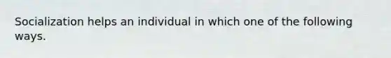 Socialization helps an individual in which one of the following ways.