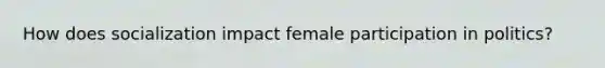 How does socialization impact female participation in politics?