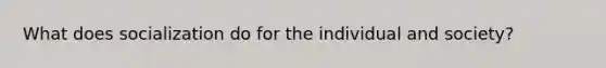 What does socialization do for the individual and society?