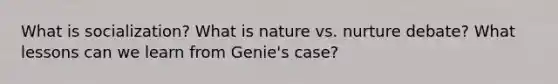 What is socialization? What is nature vs. nurture debate? What lessons can we learn from Genie's case?