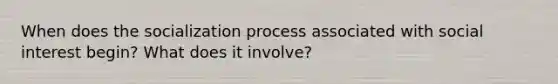 When does the socialization process associated with social interest begin? What does it involve?