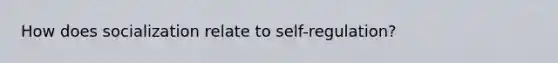 How does socialization relate to self-regulation?