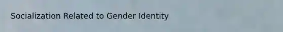 Socialization Related to Gender Identity