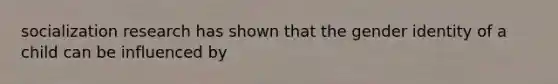 socialization research has shown that the gender identity of a child can be influenced by