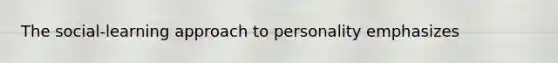 The social-learning approach to personality emphasizes