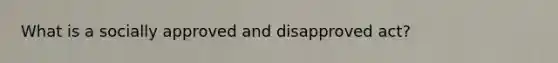 What is a socially approved and disapproved act?