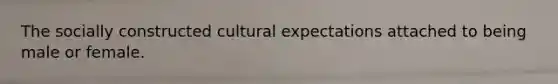 The socially constructed cultural expectations attached to being male or female.