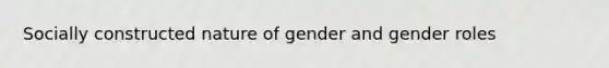 Socially constructed nature of gender and gender roles