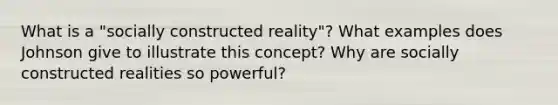 What is a "socially constructed reality"? What examples does Johnson give to illustrate this concept? Why are socially constructed realities so powerful?